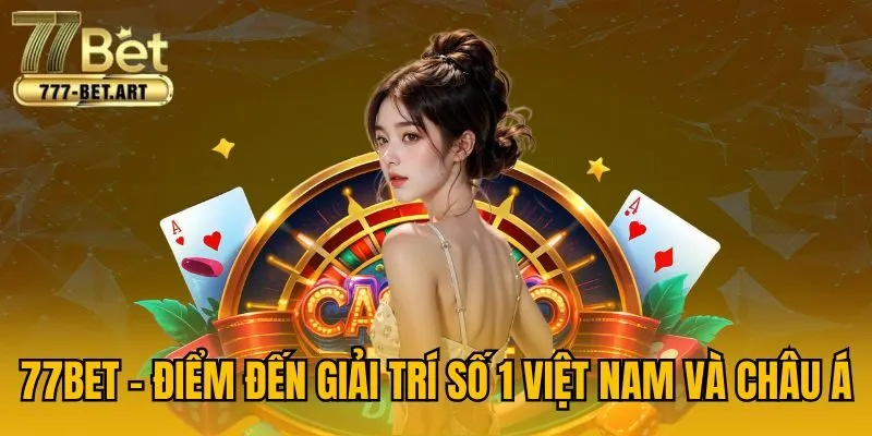 77BET - Điểm đến giải trí số 1 Việt Nam và châu Á