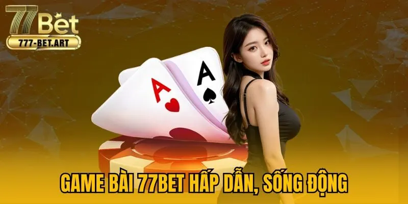 Game bài 77Bet hấp dẫn, sống động