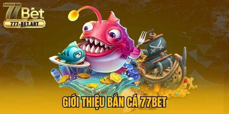 Giới thiệu bắn cá 77Bet